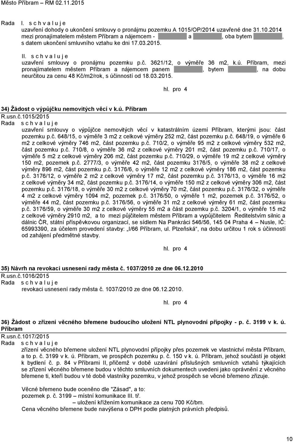 Příbram, mezi pronajímatelem městem Příbram a nájemcem panem, bytem, na dobu neurčitou za cenu 48 Kč/m2/rok, s účinností od 18.03.2015. 34) Žádost o výpůjčku nemovitých věcí v k.ú. Příbram R.usn.č.1015/2015 uzavření smlouvy o výpůjčce nemovitých věcí v katastrálním území Příbram, kterými jsou: část pozemku p.