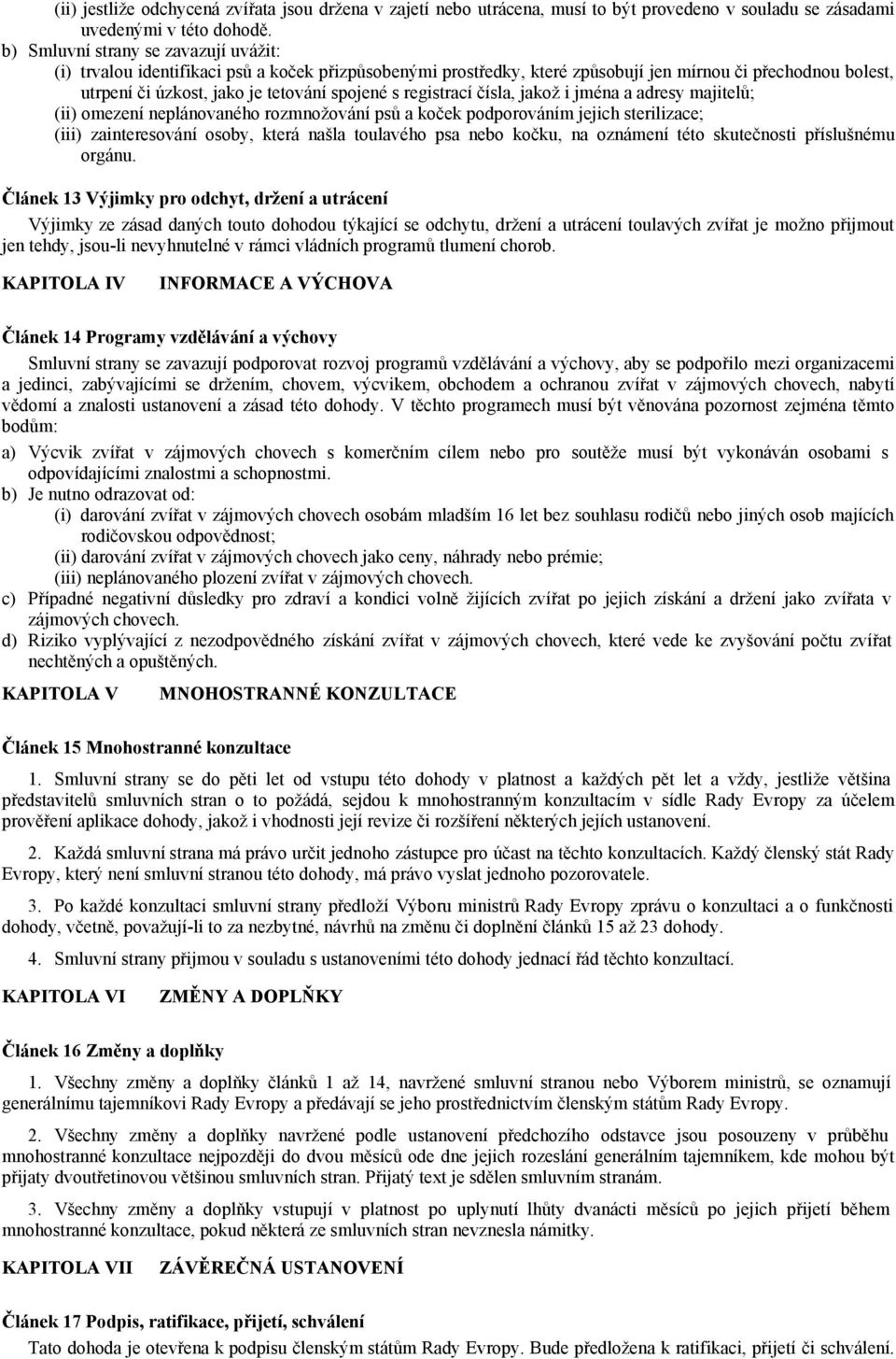 registrací čísla, jakož i jména a adresy majitelů; (ii) omezení neplánovaného rozmnožování psů a koček podporováním jejich sterilizace; (iii) zainteresování osoby, která našla toulavého psa nebo