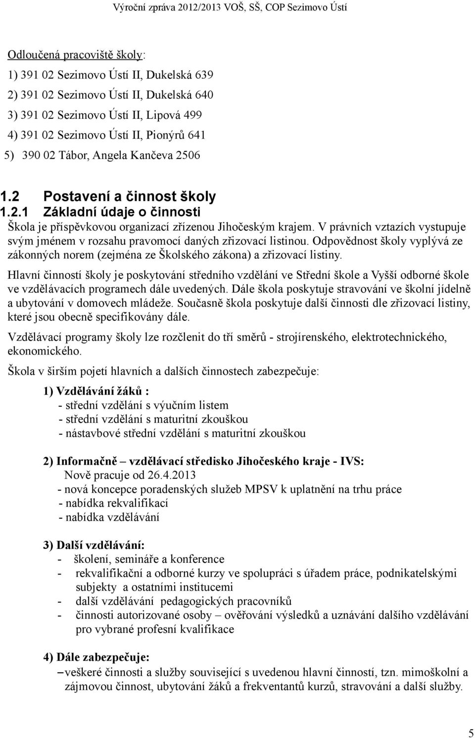 V právních vztazích vystupuje svým jménem v rozsahu pravomocí daných zřizovací listinou. Odpovědnost školy vyplývá ze zákonných norem (zejména ze Školského zákona) a zřizovací listiny.