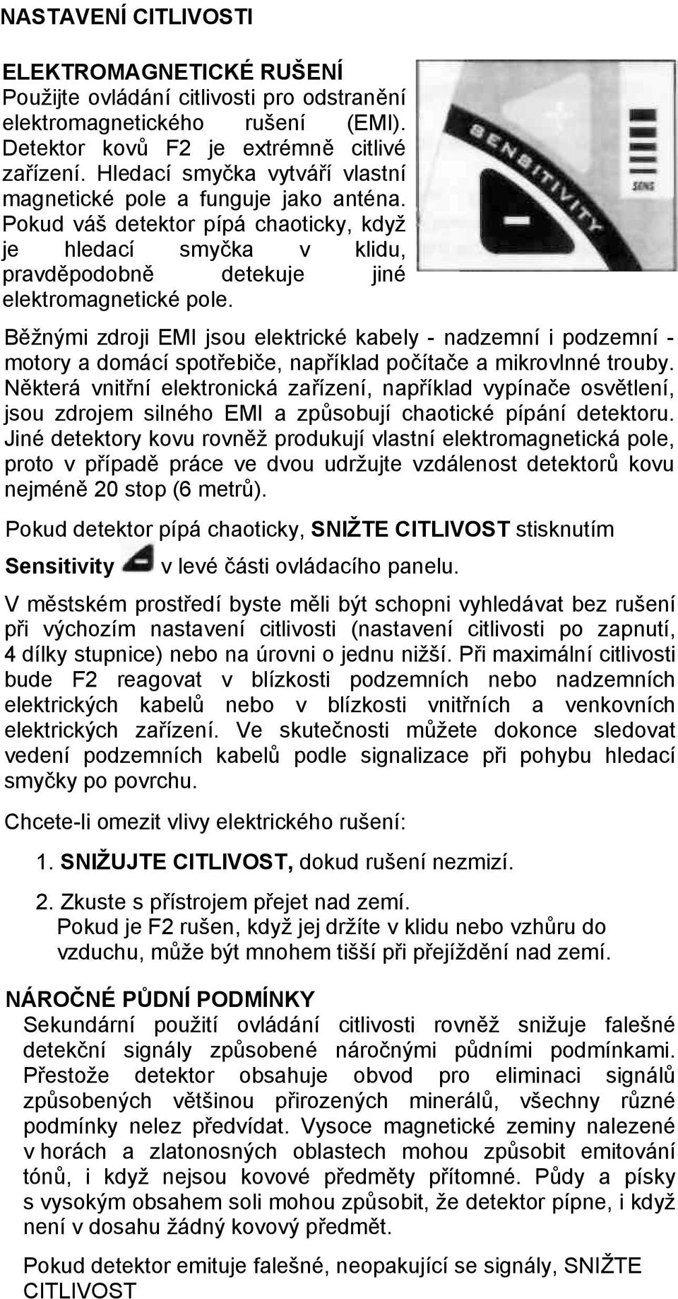 Běžnými zdroji EMI jsou elektrické kabely - nadzemní i podzemní - motory a domácí spotřebiče, například počítače a mikrovlnné trouby.