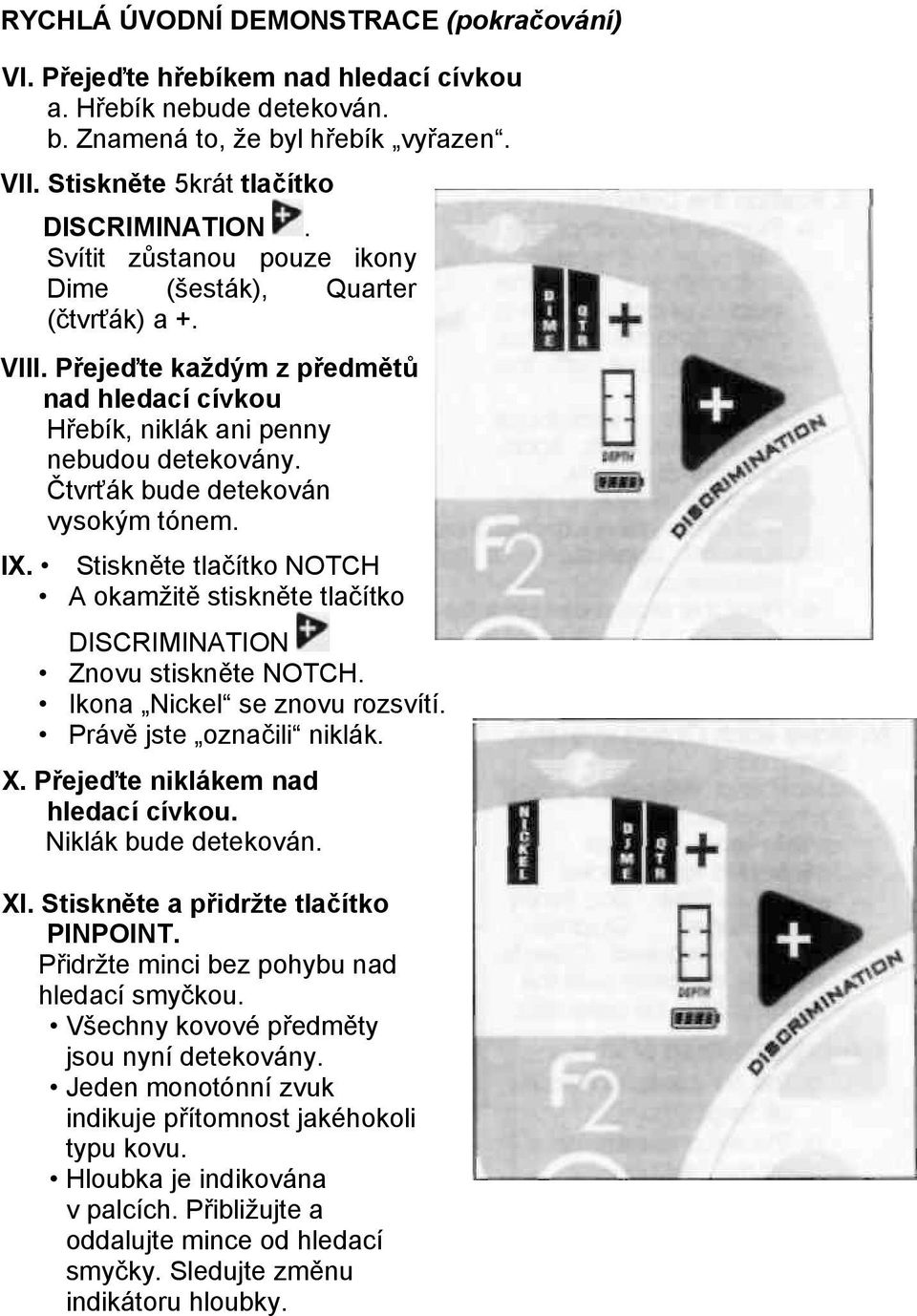 IX. Stiskněte tlačítko NOTCH A okamžitě stiskněte tlačítko DISCRIMINATION Znovu stiskněte NOTCH. Ikona Nickel se znovu rozsvítí. Právě jste označili niklák. X. Přejeďte niklákem nad hledací cívkou.