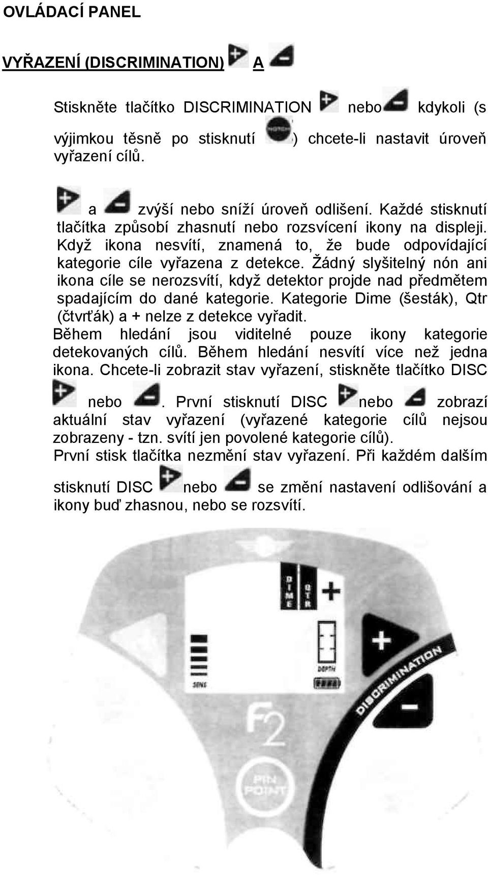 Žádný slyšitelný nón ani ikona cíle se nerozsvítí, když detektor projde nad předmětem spadajícím do dané kategorie. Kategorie Dime (šesták), Qtr (čtvrťák) a + nelze z detekce vyřadit.