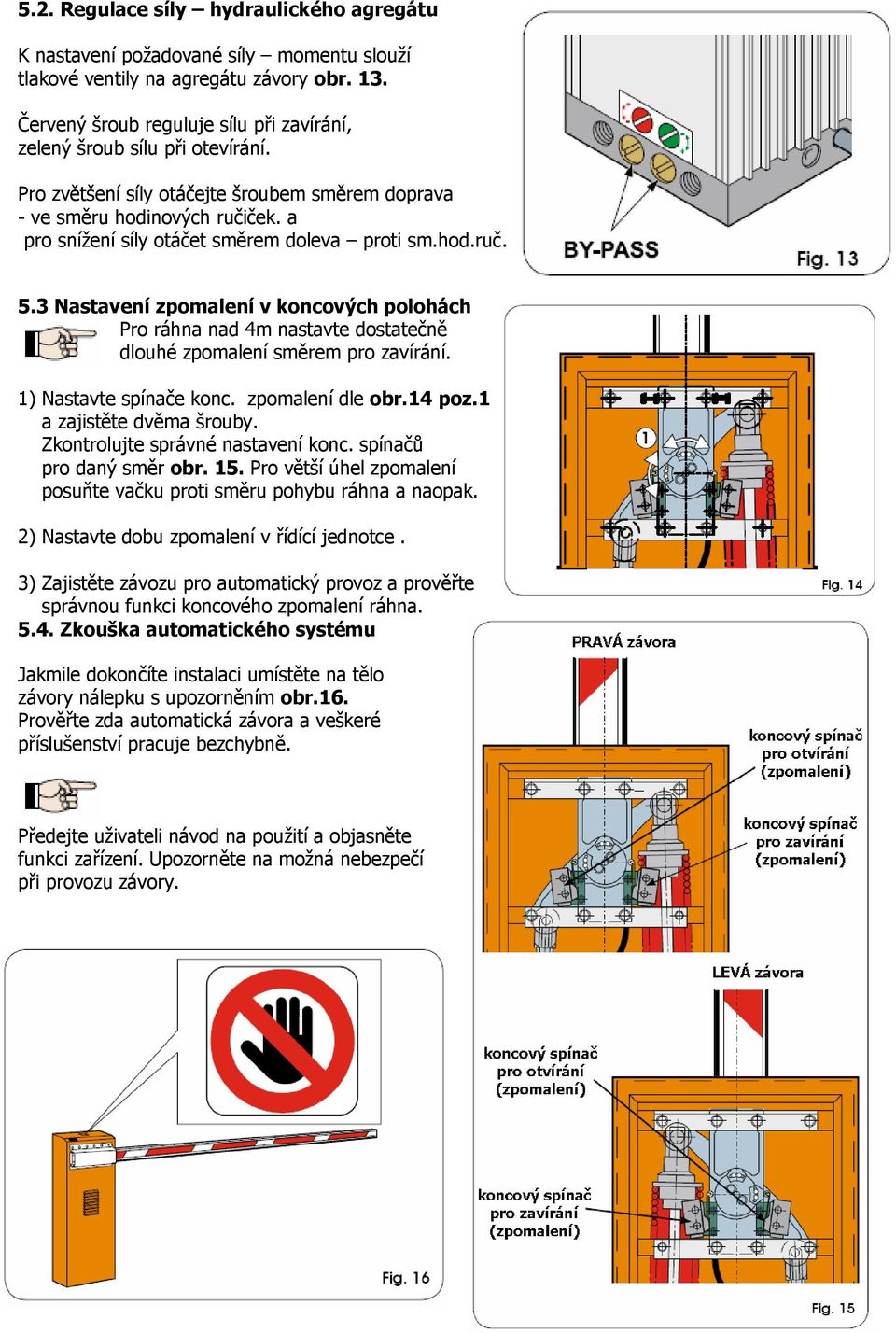 a pro snížení síly otáčet směrem doleva proti sm.hod.ruč. 5.3 Nastavení zpomalení v koncových polohách Pro ráhna nad 4m nastavte dostatečně dlouhé zpomalení směrem pro zavírání.