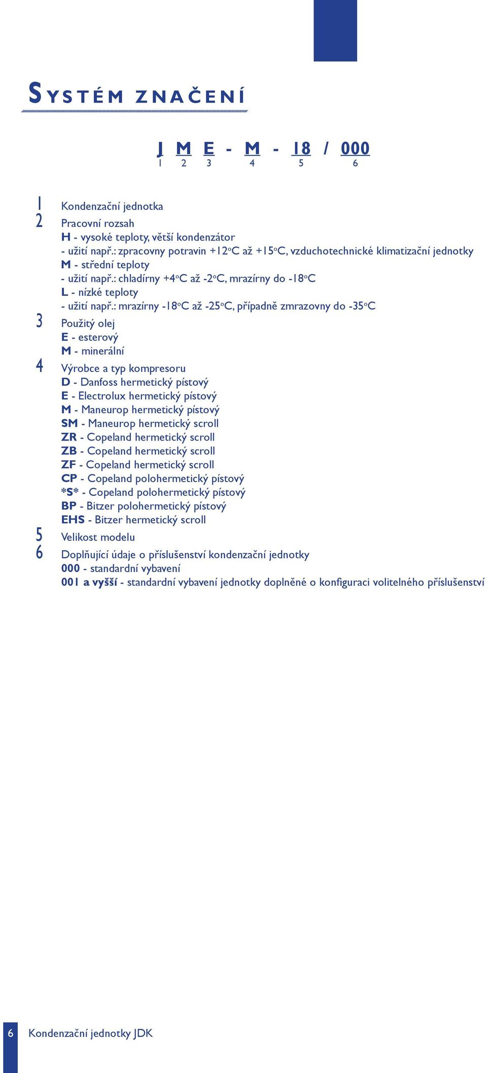 : mrazírny -18 o C až -25 o C, případně zmrazovny do -35 o C 3 oužitý olej E - esterový M - minerální 4 Výrobce a typ kompresoru D - Danfoss hermetický pístový E - Electrolux hermetický pístový M -