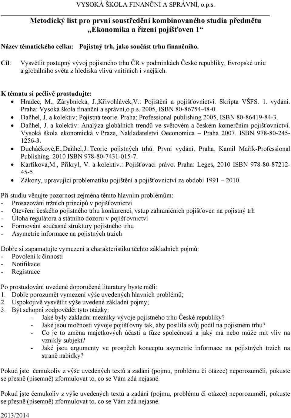 : Pojištění a pojišťovnictví. Skripta VŠFS. 1. vydání. Praha: Vysoká škola finanční a správní,o.p.s. 2005, ISBN 80-86754-48-0. Daňhel, J.