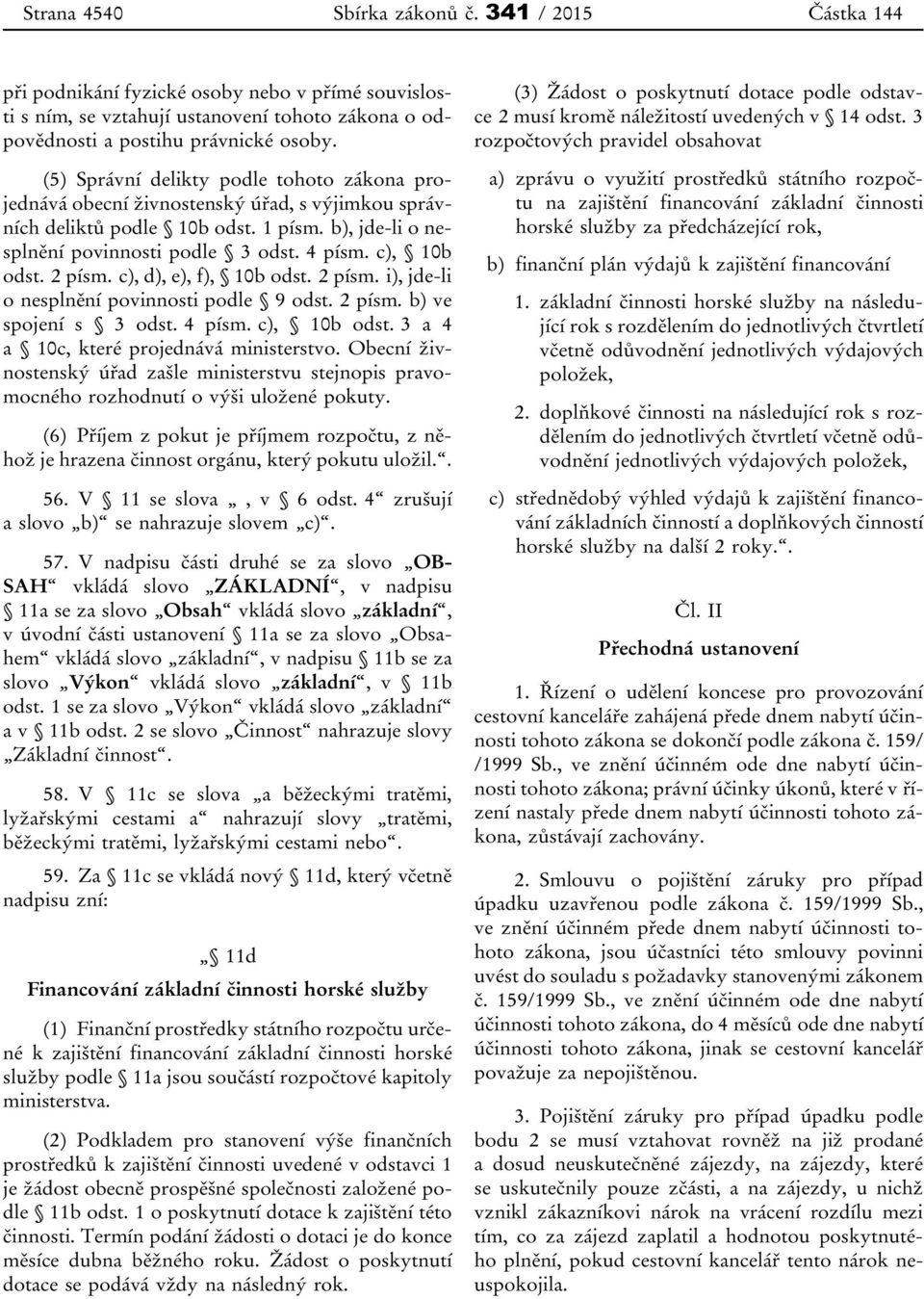 2 písm. c), d), e), f), 10b odst. 2 písm. i), jde-li o nesplnění povinnosti podle 9 odst. 2 písm. b) ve spojení s 3 odst. 4 písm. c), 10b odst. 3 a 4 a 10c, které projednává ministerstvo.