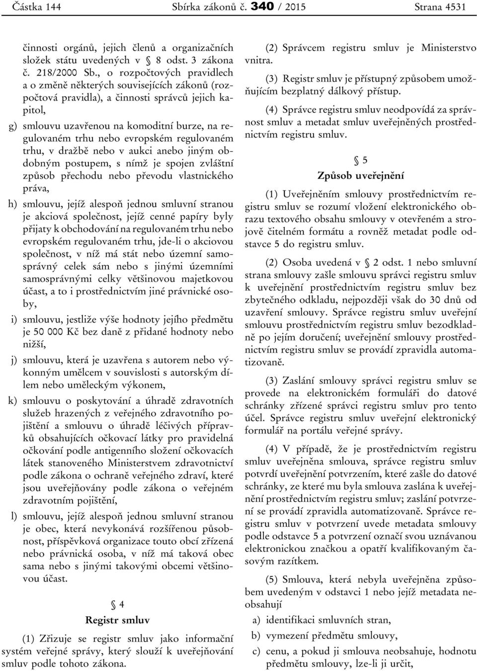 evropském regulovaném trhu, v dražbě nebo v aukci anebo jiným obdobným postupem, s nímž je spojen zvláštní způsob přechodu nebo převodu vlastnického práva, h) smlouvu, jejíž alespoň jednou smluvní