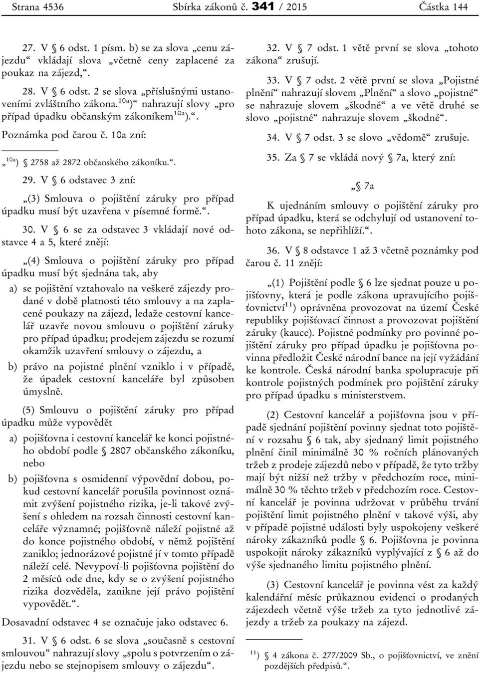 V 6 odstavec 3 zní: (3) Smlouva o pojištění záruky pro případ úpadku musí být uzavřena v písemné formě.. 30.