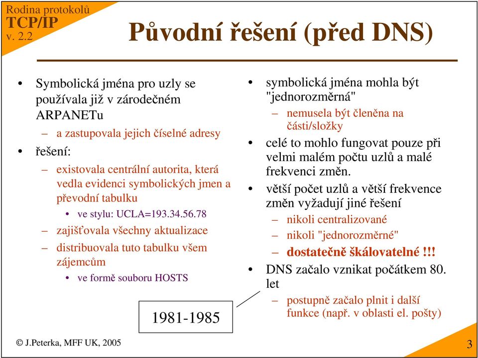 78 zajišovala všechny aktualizace distribuovala tuto tabulku všem zájemcm ve form souboru HOSTS 1981-1985 symbolická jména mohla být "jednorozmrná" nemusela být lenna na ásti/složky celé