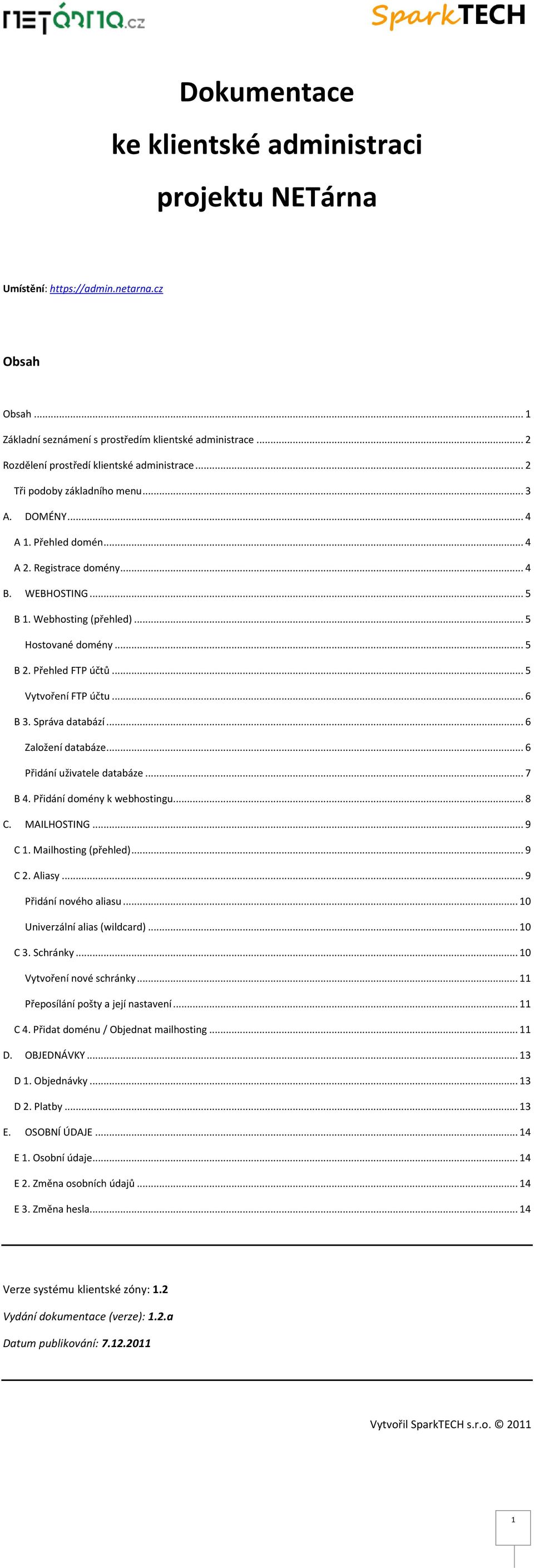 .. 5 Hostované domény... 5 B 2. Přehled FTP účtů... 5 Vytvoření FTP účtu... 6 B 3. Správa databází... 6 Založení databáze... 6 Přidání uživatele databáze... 7 B 4. Přidání domény k webhostingu... 8 C.