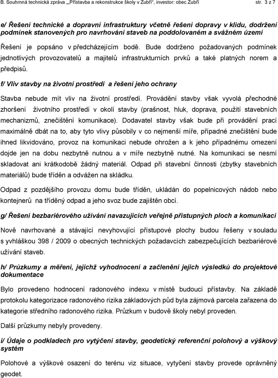 předcházejícím bodě. Bude dodrženo požadovaných podmínek jednotlivých provozovatelů a majitelů infrastrukturních prvků a také platných norem a předpisů.