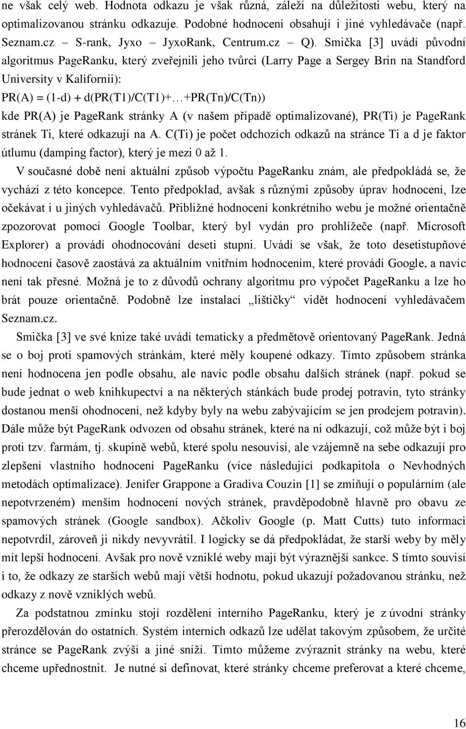 Smička [3] uvádí původní algoritmus PageRanku, který zveřejnili jeho tvůrci (Larry Page a Sergey Brin na Standford University v Kalifornii): PR(A) = (1-d) + d(pr(t1)/c(t1)+ +PR(Tn)/C(Tn)) kde PR(A)