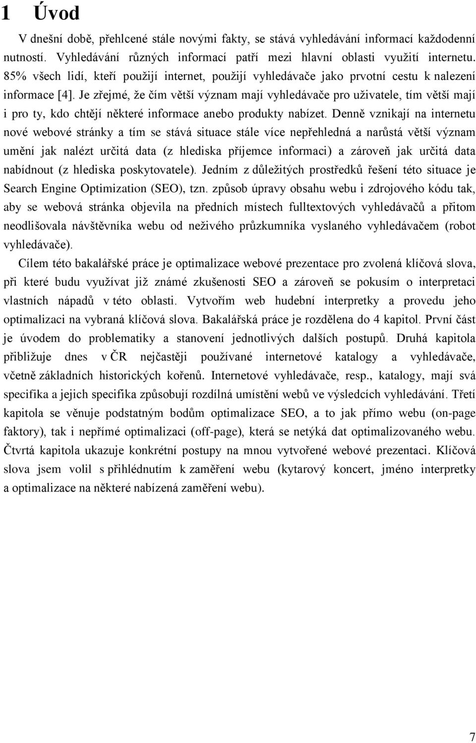 Je zřejmé, ţe čím větší význam mají vyhledávače pro uţivatele, tím větší mají i pro ty, kdo chtějí některé informace anebo produkty nabízet.