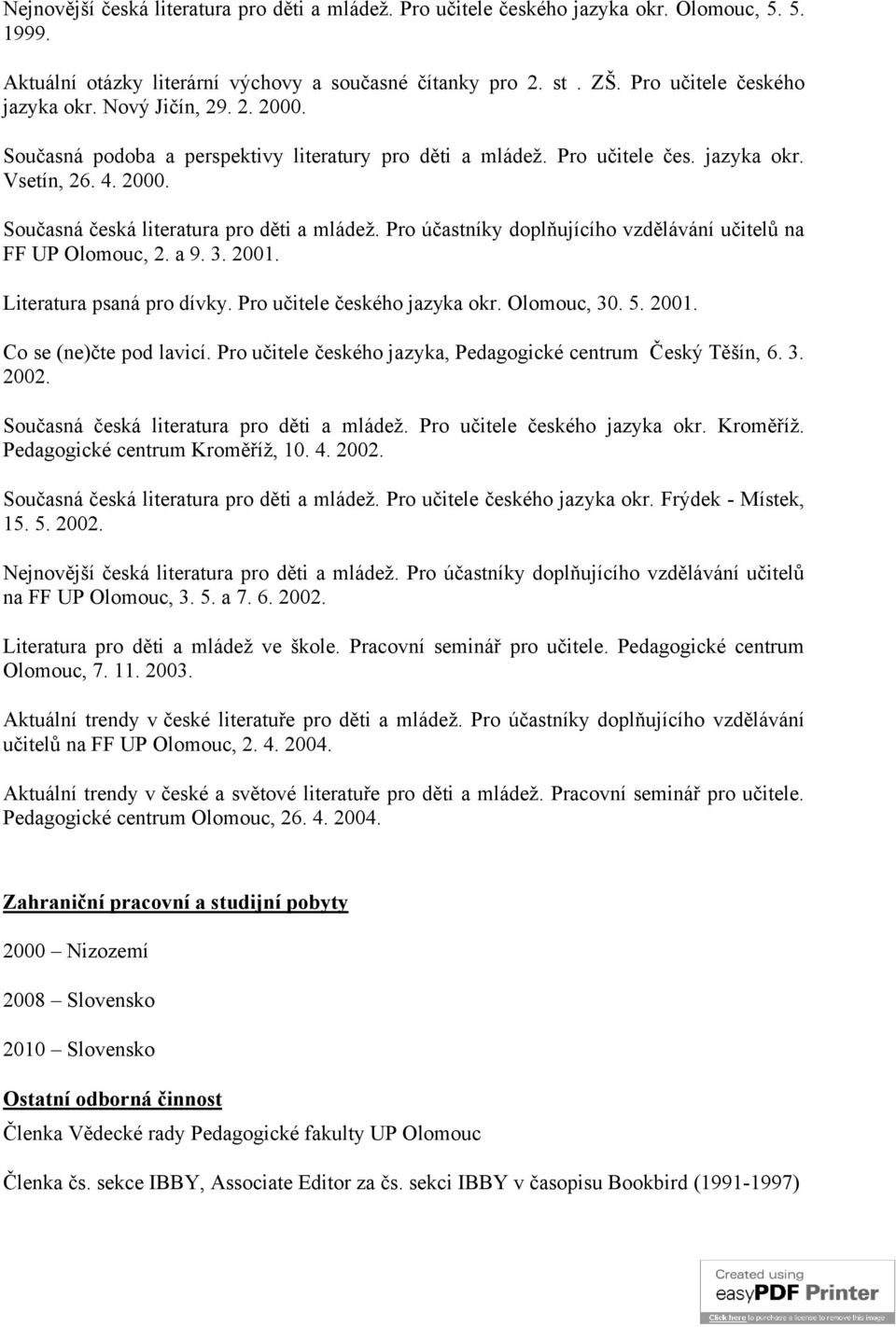 Pro účastníky doplňujícího vzdělávání učitelů na FF UP Olomouc, 2. a 9. 3. 2001. Literatura psaná pro dívky. Pro učitele českého jazyka okr. Olomouc, 30. 5. 2001. Co se (ne)čte pod lavicí.