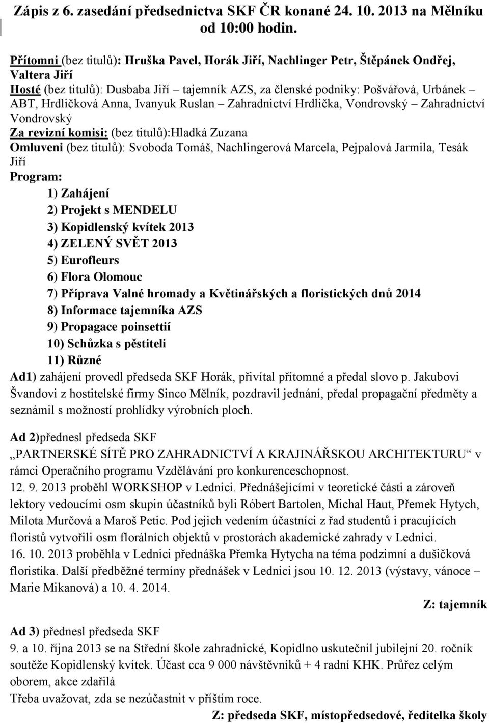 Anna, Ivanyuk Ruslan Zahradnictví Hrdlička, Vondrovský Zahradnictví Vondrovský Za revizní komisi: (bez titulů):hladká Zuzana Omluveni (bez titulů): Svoboda Tomáš, Nachlingerová Marcela, Pejpalová