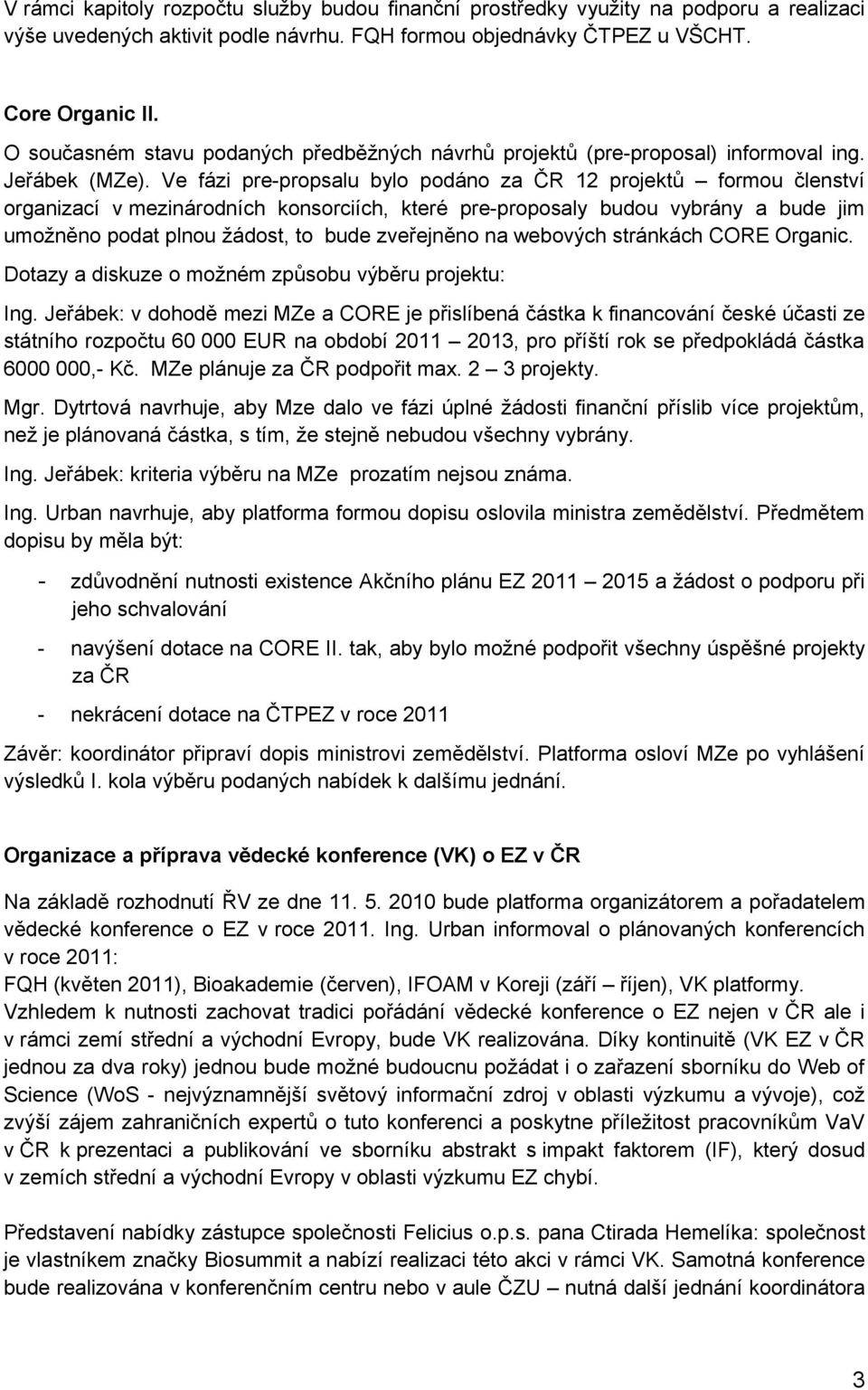 Ve fázi pre-propsalu bylo podáno za ČR 12 projektů formou členství organizací v mezinárodních konsorciích, které pre-proposaly budou vybrány a bude jim umožněno podat plnou žádost, to bude zveřejněno