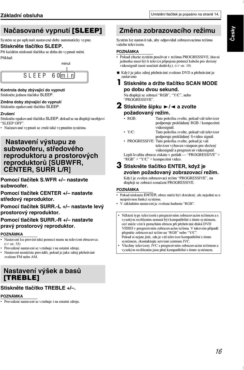 Změna doby zbývající do vypnutí Stiskněte opakovaně tlačítko SLEEP. Zrušení Stiskněte opakovaně tlačítko SLEEP, dokud se na displeji neobjeví SLEEP OFF.