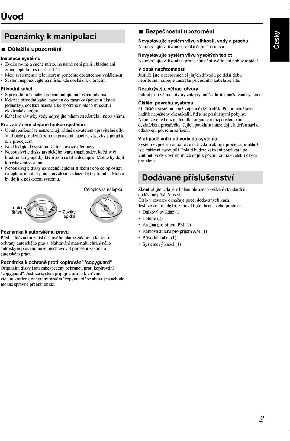 Když je přívodní kabel zapojen do zásuvky (pouze u hlavní jednotky), dochází neustále ke spotřebě malého množství elektrické energie. Kabel ze zásuvky vždy odpojujte tahem za zástrčku, ne za šňůru.