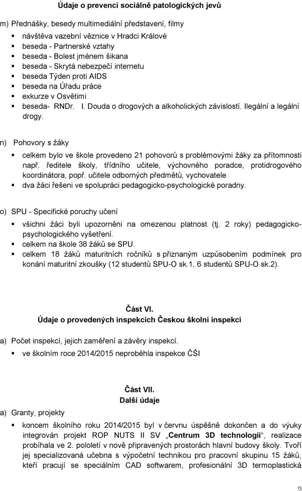 n) Pohovory s žáky celkem bylo ve škole provedeno 21 pohovorů s problémovými žáky za přítomnosti např. ředitele školy, třídního učitele, výchovného poradce, protidrogového koordinátora, popř.