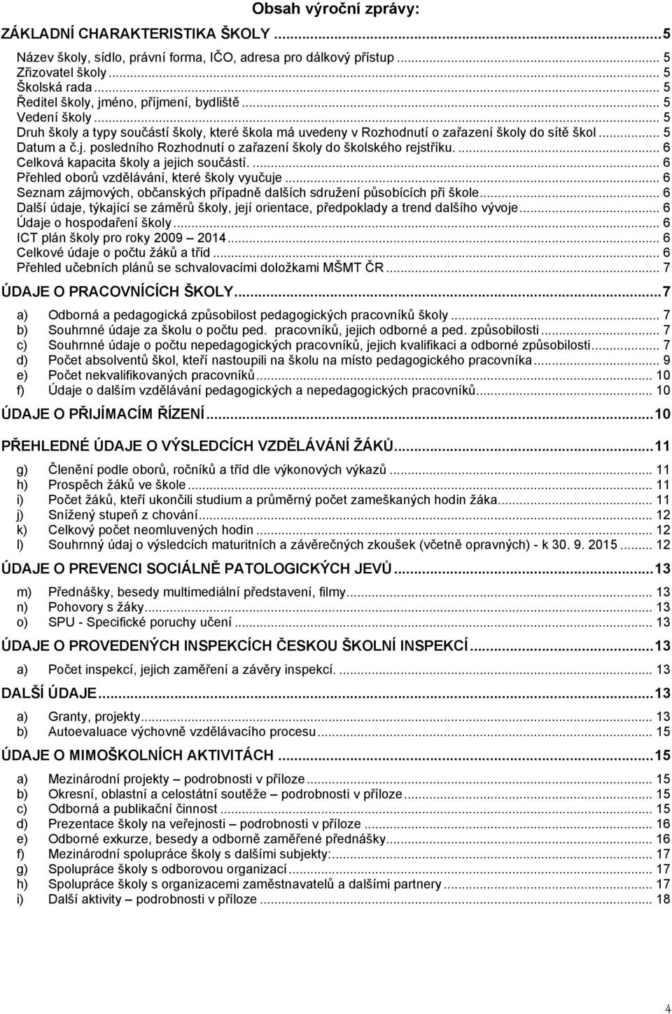 ... 6 Celková kapacita školy a jejich součástí.... 6 Přehled oborů vzdělávání, které školy vyučuje... 6 Seznam zájmových, občanských případně dalších sdružení působících při škole.