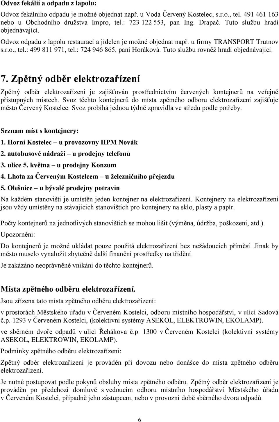 Tuto službu rovněž hradí objednávající. 7. Zpětný odběr elektrozařízení Zpětný odběr elektrozařízení je zajišťován prostřednictvím červených kontejnerů na veřejně přístupných místech.