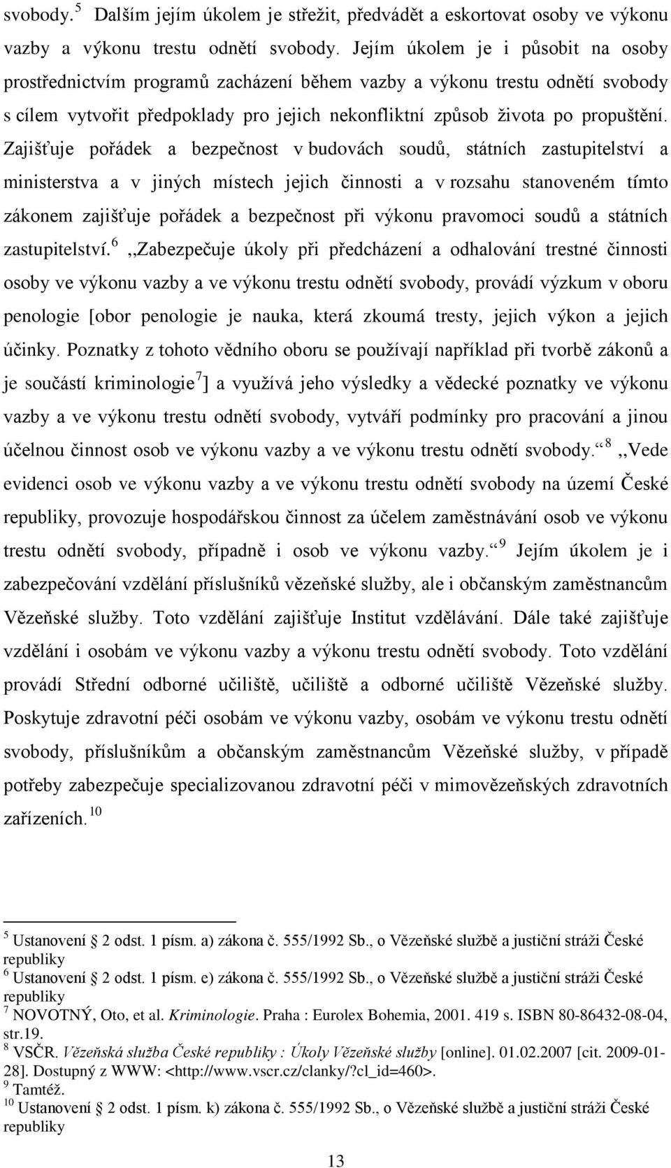 Zajišťuje pořádek a bezpečnost v budovách soudů, státních zastupitelství a ministerstva a v jiných místech jejich činnosti a v rozsahu stanoveném tímto zákonem zajišťuje pořádek a bezpečnost při