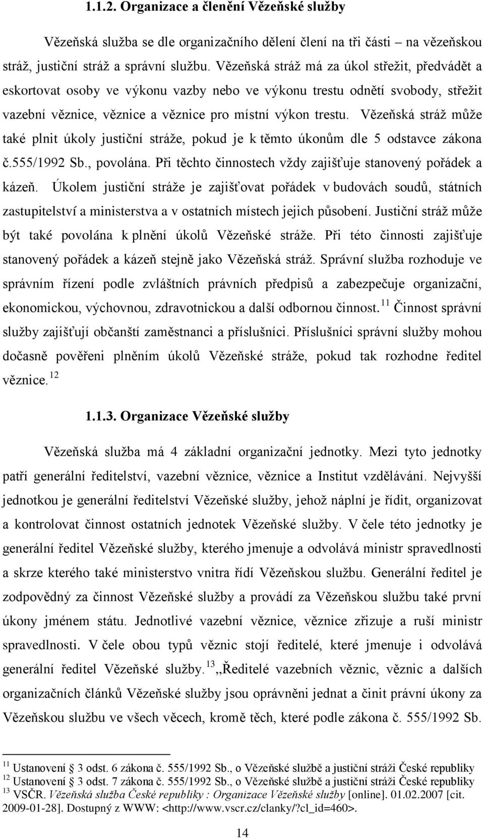 Vězeňská stráž může také plnit úkoly justiční stráže, pokud je k těmto úkonům dle 5 odstavce zákona č.555/1992 Sb., povolána. Při těchto činnostech vždy zajišťuje stanovený pořádek a kázeň.