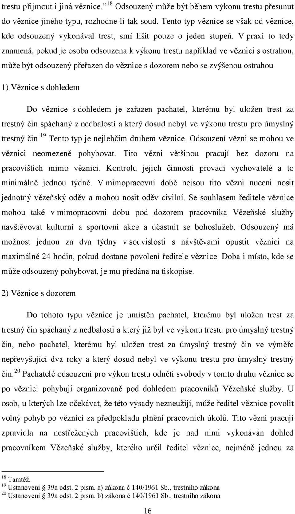 V praxi to tedy znamená, pokud je osoba odsouzena k výkonu trestu například ve věznici s ostrahou, může být odsouzený přeřazen do věznice s dozorem nebo se zvýšenou ostrahou 1) Věznice s dohledem Do