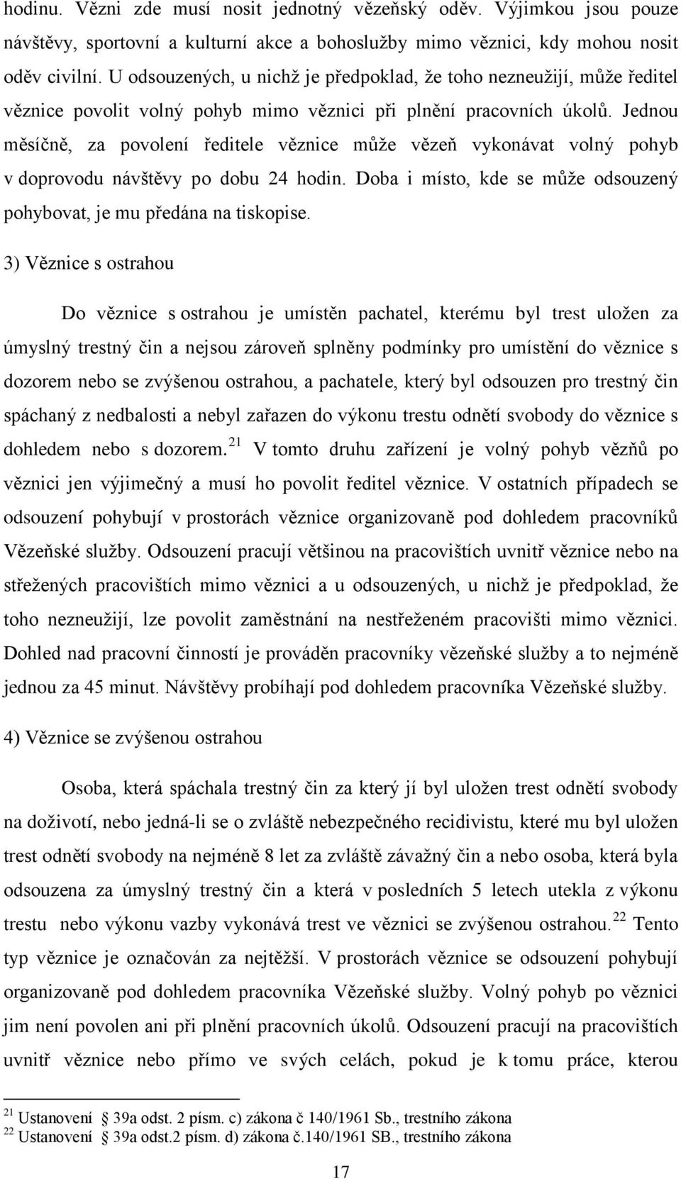 Jednou měsíčně, za povolení ředitele věznice může vězeň vykonávat volný pohyb v doprovodu návštěvy po dobu 24 hodin. Doba i místo, kde se může odsouzený pohybovat, je mu předána na tiskopise.