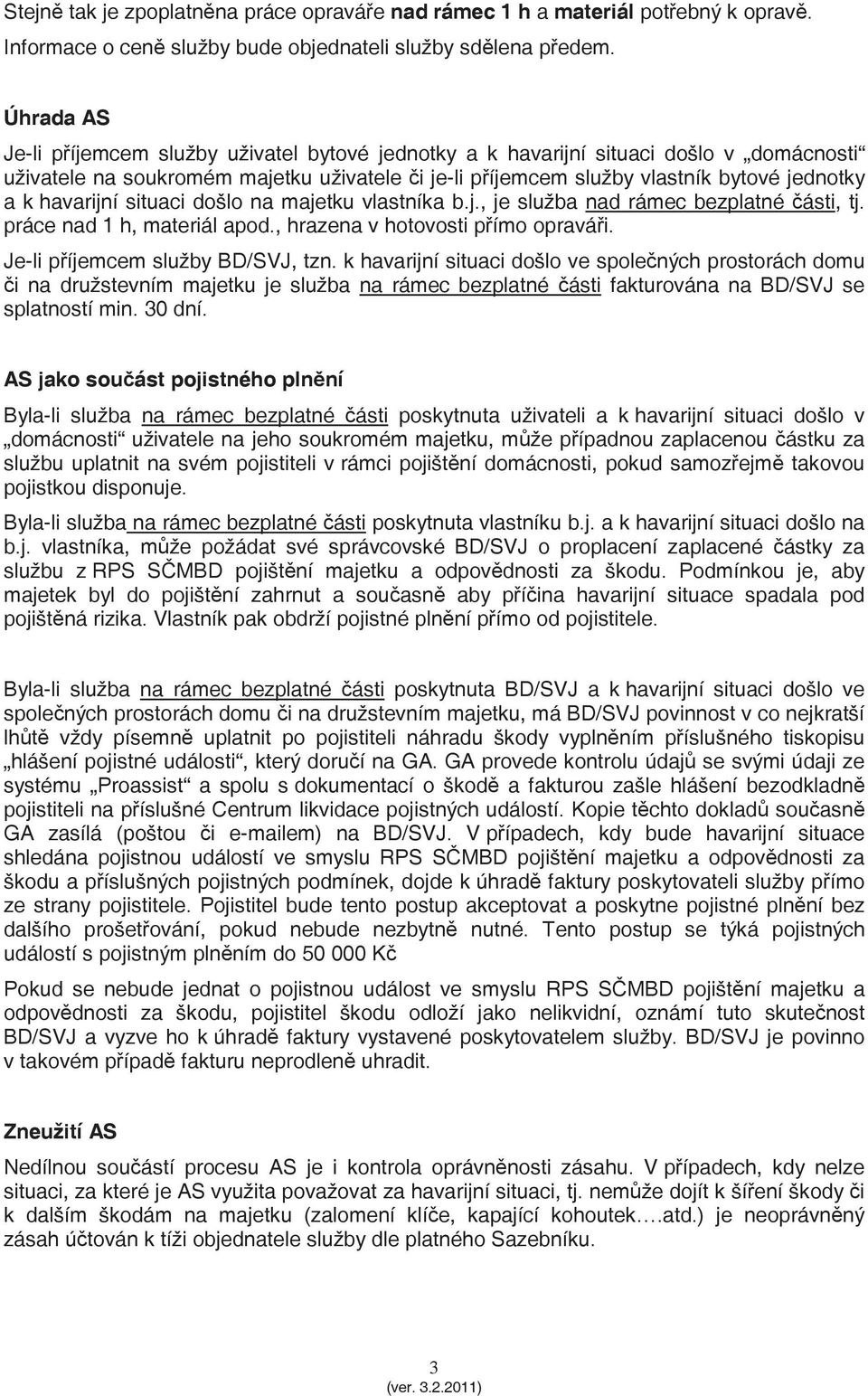 havarijní situaci došlo na majetku vlastníka b.j., je služba nad rámec bezplatné ásti, tj. práce nad 1 h, materiál apod., hrazena v hotovosti pímo opravái. Je-li píjemcem služby BD/SVJ, tzn.