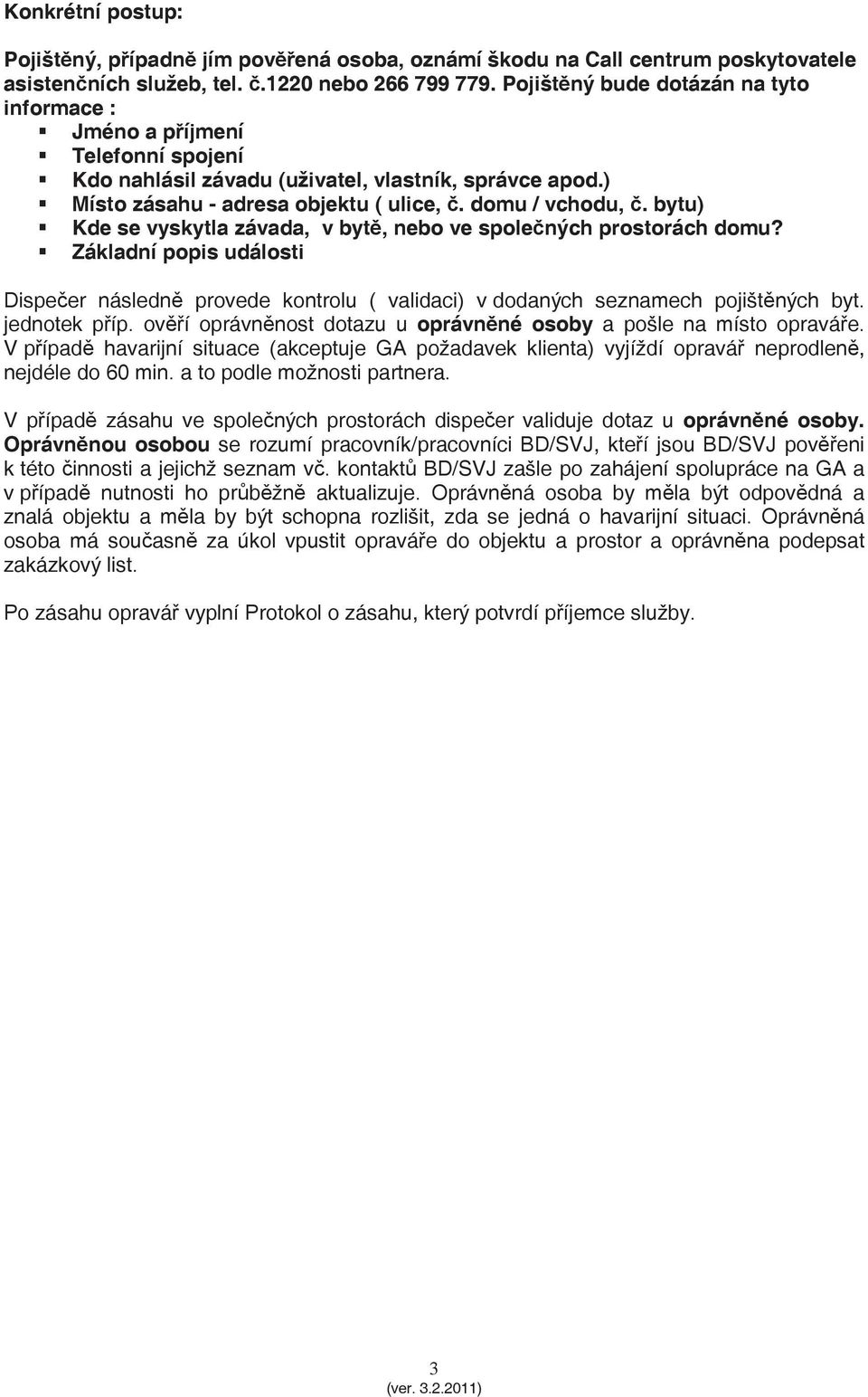 bytu) Kde se vyskytla závada, v byt, nebo ve spolených prostorách domu? Základní popis události Dispeer následn provede kontrolu ( validaci) v dodaných seznamech pojištných byt. jednotek píp.