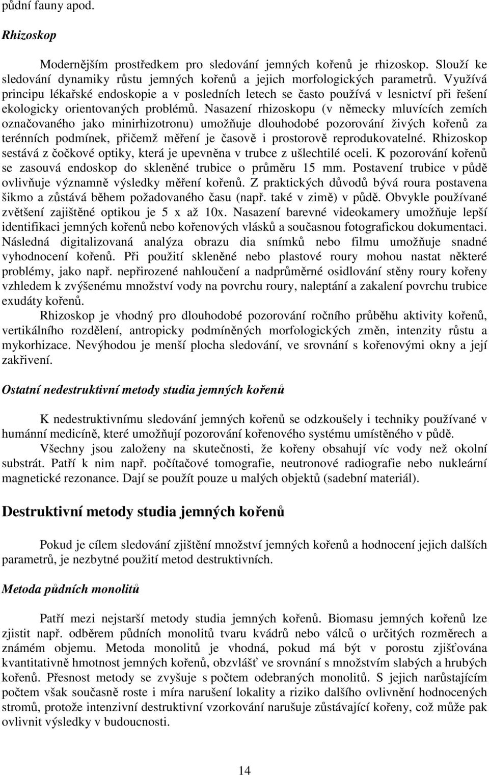 Nasazení rhizoskopu (v německy mluvících zemích označovaného jako minirhizotronu) umožňuje dlouhodobé pozorování živých kořenů za terénních podmínek, přičemž měření je časově i prostorově