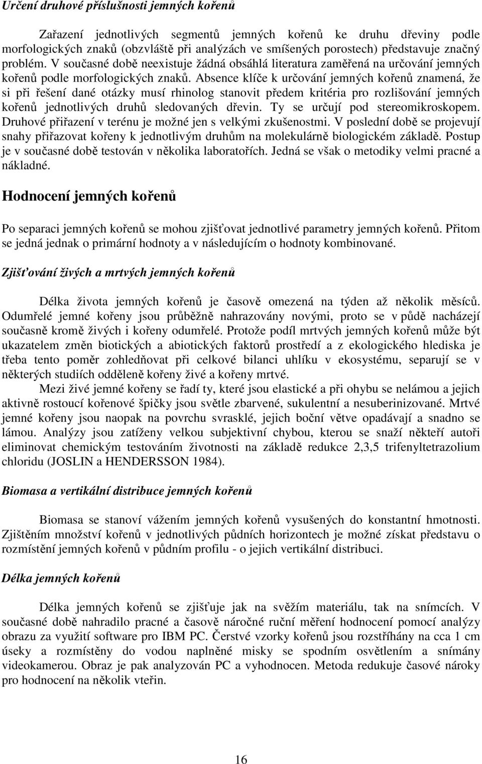 Absence klíče k určování jemných kořenů znamená, že si při řešení dané otázky musí rhinolog stanovit předem kritéria pro rozlišování jemných kořenů jednotlivých druhů sledovaných dřevin.