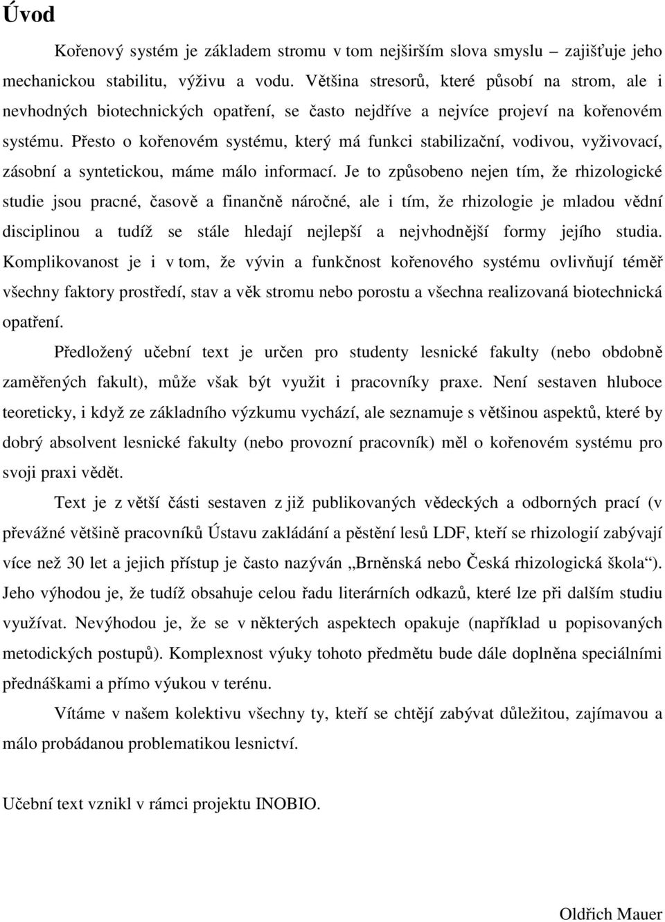 Přesto o kořenovém systému, který má funkci stabilizační, vodivou, vyživovací, zásobní a syntetickou, máme málo informací.