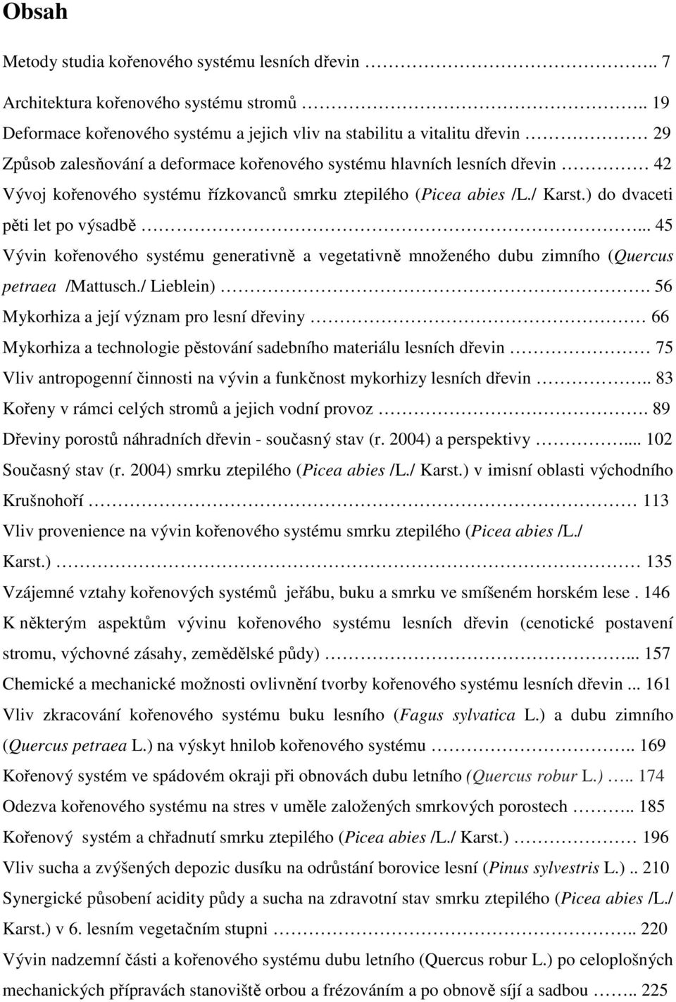 smrku ztepilého (Picea abies /L./ Karst.) do dvaceti pěti let po výsadbě... 45 Vývin kořenového systému generativně a vegetativně množeného dubu zimního (Quercus petraea /Mattusch./ Lieblein).