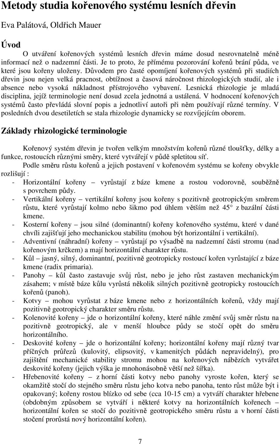 Důvodem pro časté opomíjení kořenových systémů při studiích dřevin jsou nejen velká pracnost, obtížnost a časová náročnost rhizologických studií, ale i absence nebo vysoká nákladnost přístrojového