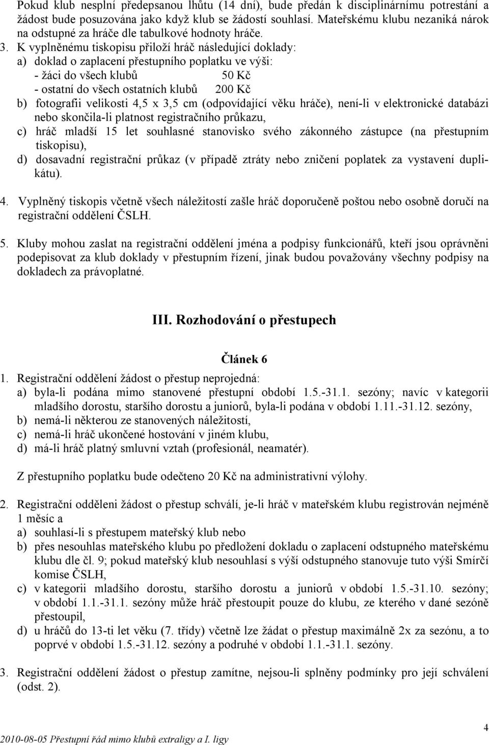 K vyplněnému tiskopisu přiloží hráč následující doklady: a) doklad o zaplacení přestupního poplatku ve výši: - žáci do všech klubů 50 Kč - ostatní do všech ostatních klubů 200 Kč b) fotografii