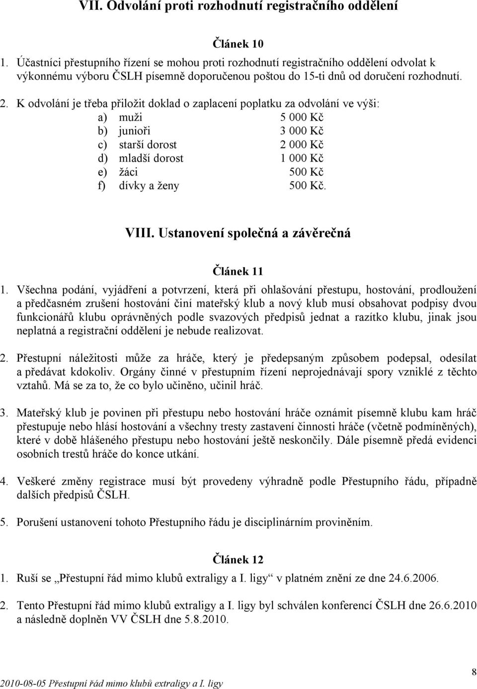 K odvolání je třeba přiložit doklad o zaplacení poplatku za odvolání ve výši: a) muži 5 000 Kč b) junioři 3 000 Kč c) starší dorost 2 000 Kč d) mladší dorost 1 000 Kč e) žáci 500 Kč f) dívky a ženy