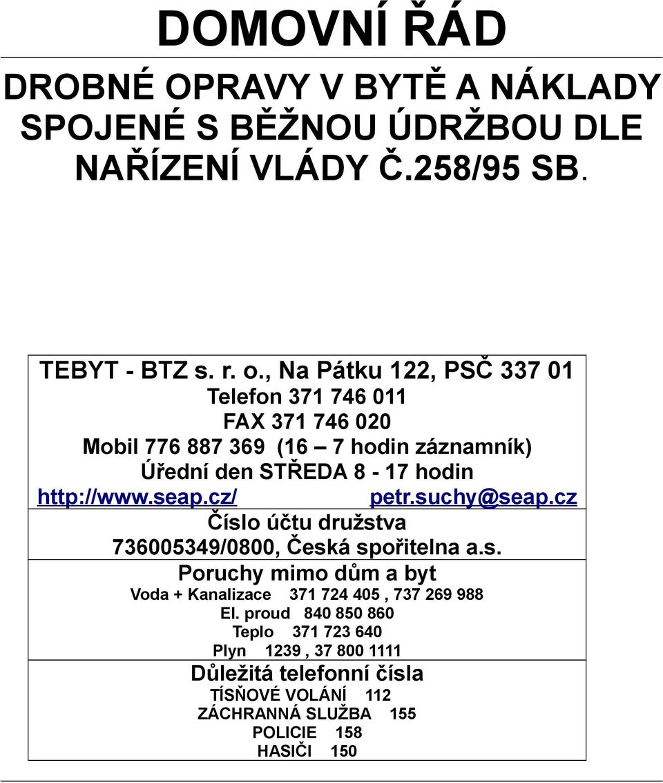 http://www.seap.cz/ petr.suchy@seap.cz Číslo účtu družstva 736005349/0800, Česká spořitelna a.s. Poruchy mimo dům a byt Voda + Kanalizace 371 724 405, 737 269 988 El.