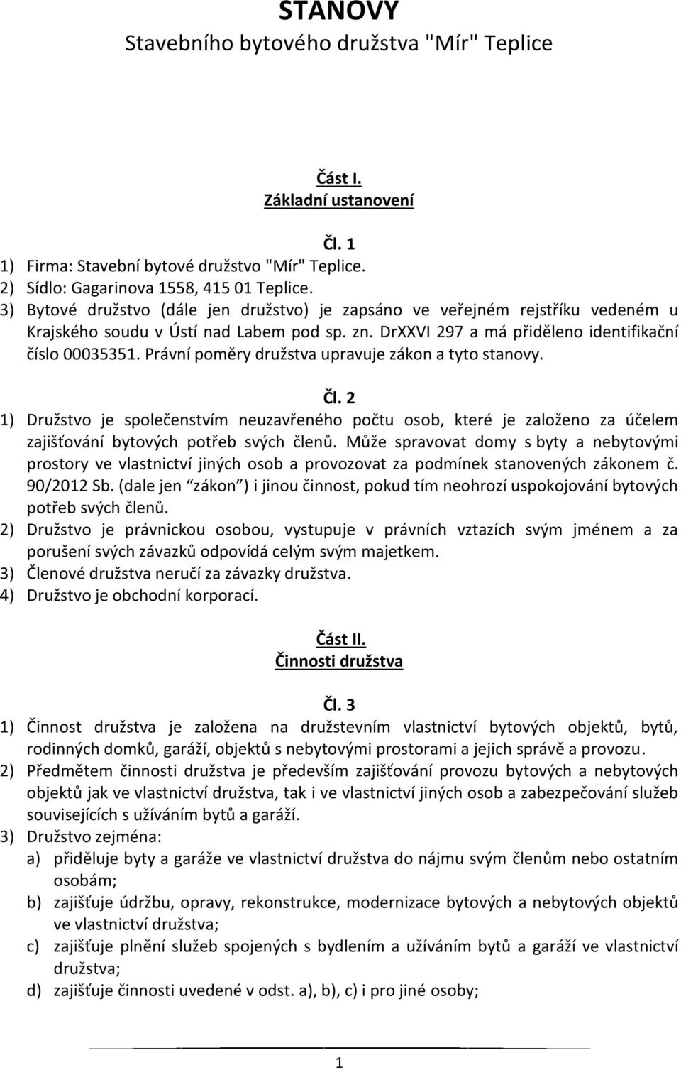 Právní poměry družstva upravuje zákon a tyto stanovy. Čl. 2 1) Družstvo je společenstvím neuzavřeného počtu osob, které je založeno za účelem zajišťování bytových potřeb svých členů.