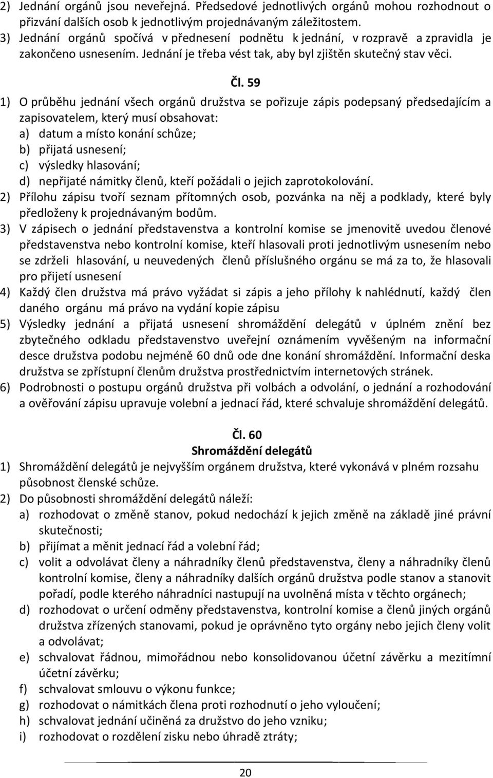 59 1) O průběhu jednání všech orgánů družstva se pořizuje zápis podepsaný předsedajícím a zapisovatelem, který musí obsahovat: a) datum a místo konání schůze; b) přijatá usnesení; c) výsledky