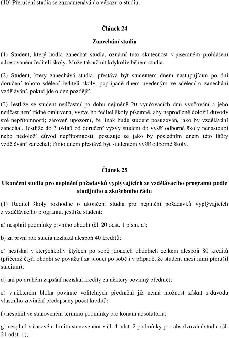 (2) Student, který zanechává studia, přestává být studentem dnem nastupujícím po dni doručení tohoto sdělení řediteli školy, popřípadě dnem uvedeným ve sdělení o zanechání vzdělávání, pokud jde o den