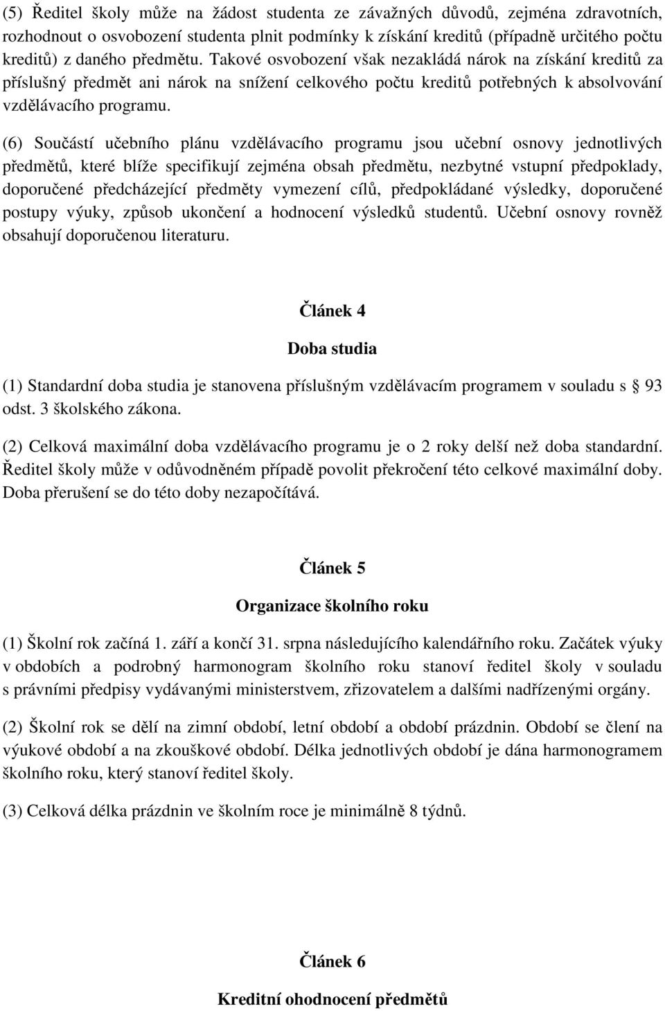 (6) Součástí učebního plánu vzdělávacího programu jsou učební osnovy jednotlivých předmětů, které blíže specifikují zejména obsah předmětu, nezbytné vstupní předpoklady, doporučené předcházející