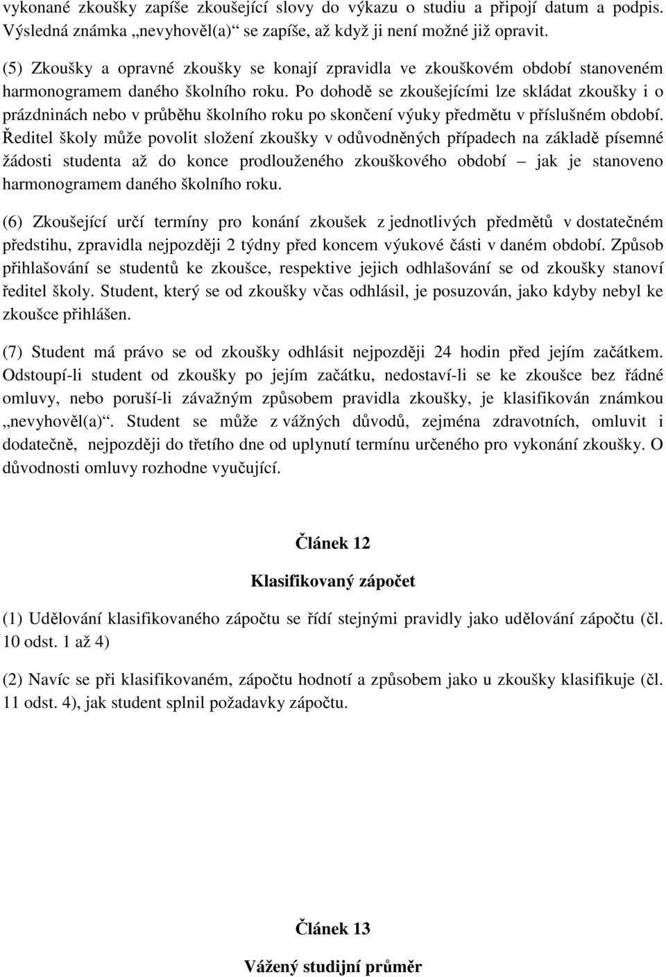 Po dohodě se zkoušejícími lze skládat zkoušky i o prázdninách nebo v průběhu školního roku po skončení výuky předmětu v příslušném období.