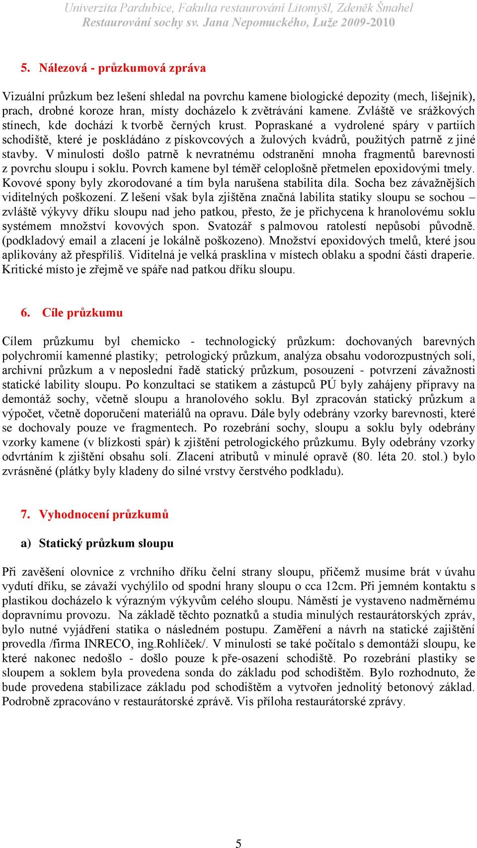 Popraskané a vydrolené spáry v partiích schodiště, které je poskládáno z pískovcových a ţulových kvádrů, pouţitých patrně z jiné stavby.