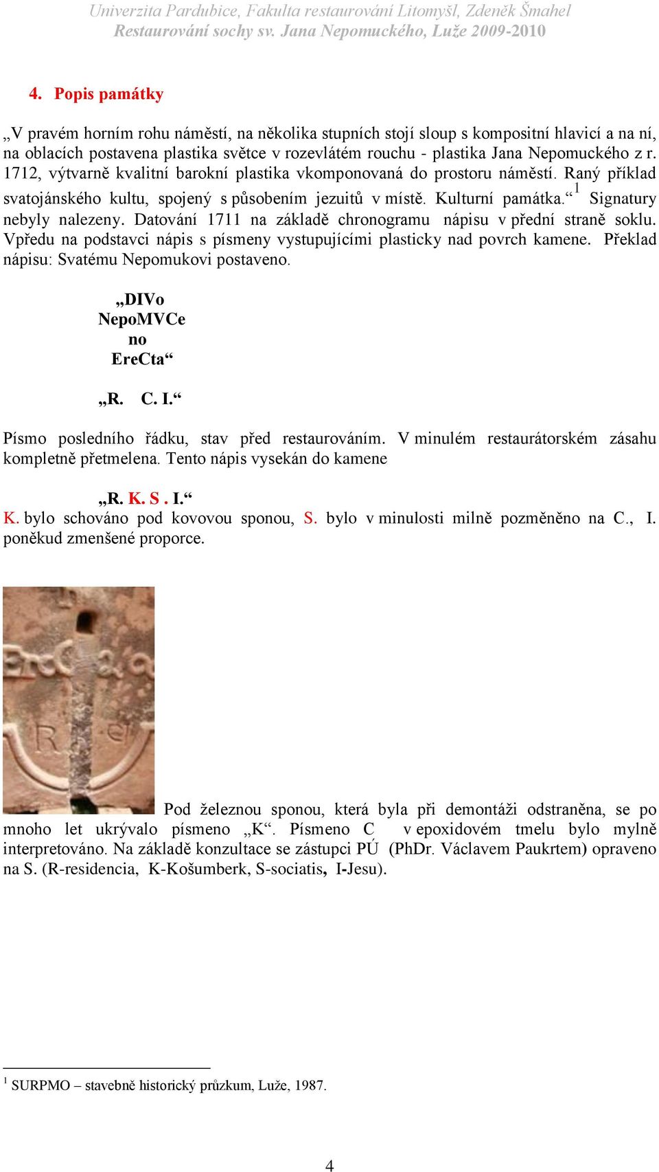 Datování 1711 na základě chronogramu nápisu v přední straně soklu. Vpředu na podstavci nápis s písmeny vystupujícími plasticky nad povrch kamene. Překlad nápisu: Svatému Nepomukovi postaveno.