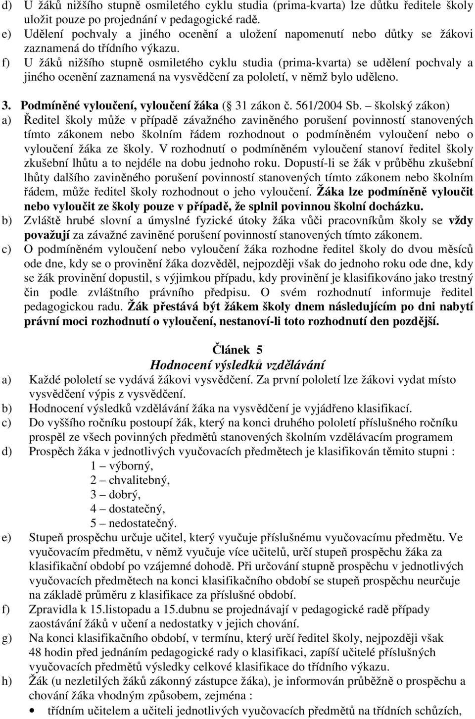 f) U žáků nižšího stupně osmiletého cyklu studia (prima-kvarta) se udělení pochvaly a jiného ocenění zaznamená na vysvědčení za pololetí, v němž bylo uděleno. 3.