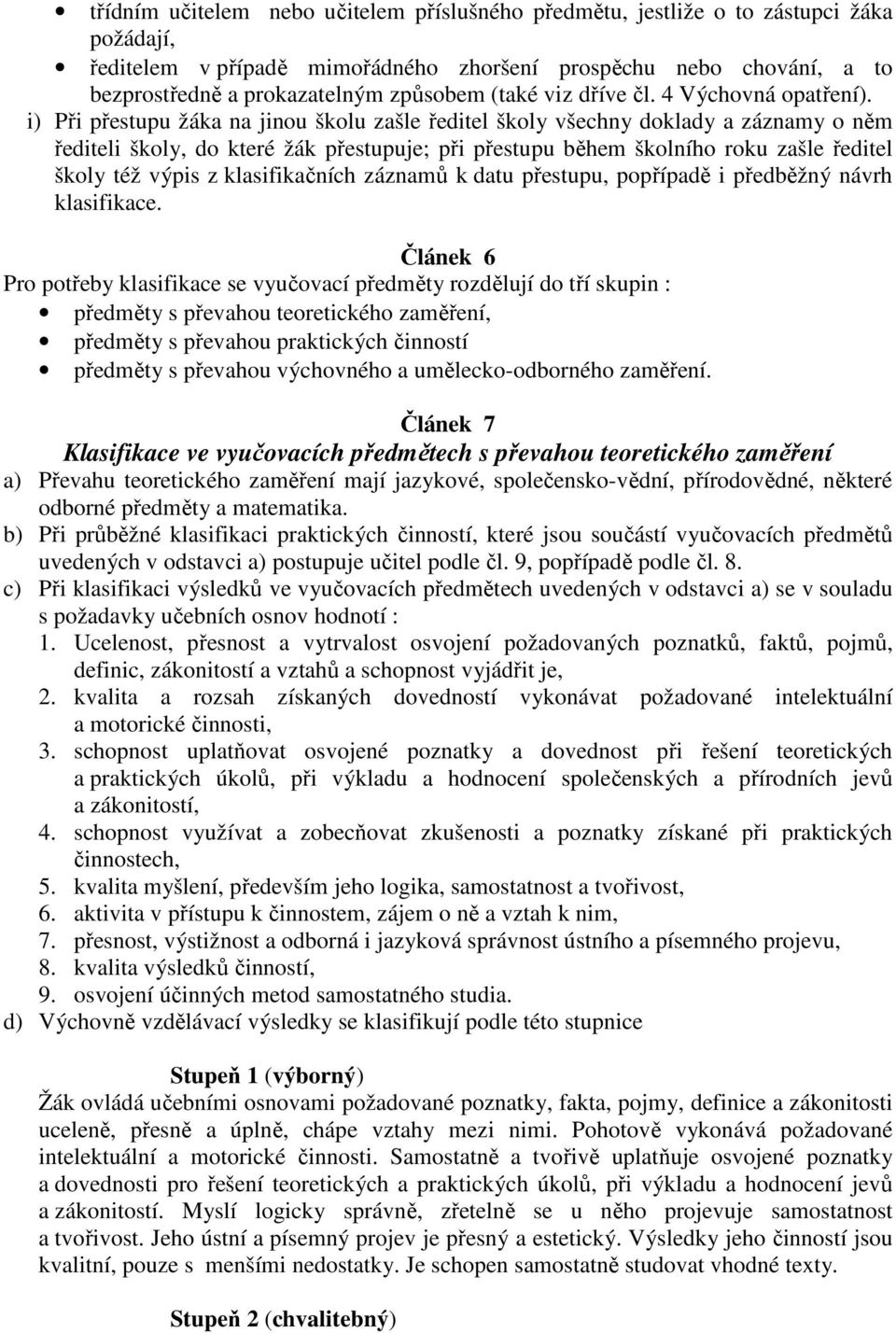 i) Při přestupu žáka na jinou školu zašle ředitel školy všechny doklady a záznamy o něm řediteli školy, do které žák přestupuje; při přestupu během školního roku zašle ředitel školy též výpis z