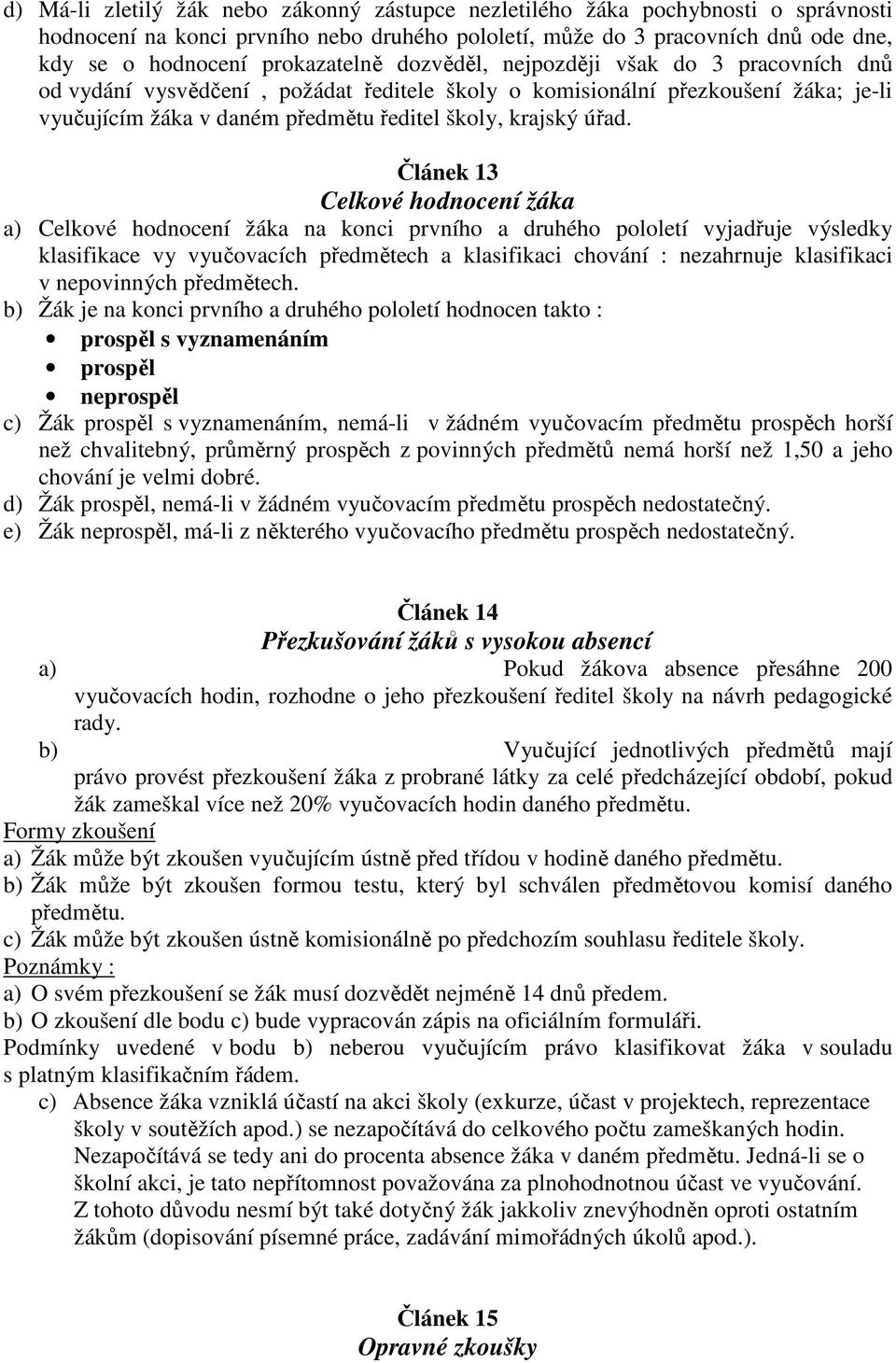 úřad. Článek 13 Celkové hodnocení žáka a) Celkové hodnocení žáka na konci prvního a druhého pololetí vyjadřuje výsledky klasifikace vy vyučovacích předmětech a klasifikaci chování : nezahrnuje