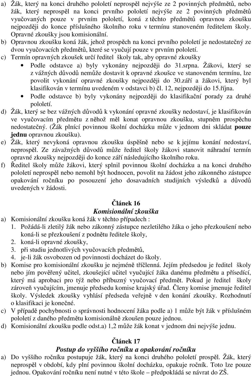 b) Opravnou zkoušku koná žák, jehož prospěch na konci prvního pololetí je nedostatečný ze dvou vyučovacích předmětů, které se vyučují pouze v prvním pololetí.